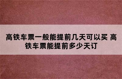 高铁车票一般能提前几天可以买 高铁车票能提前多少天订